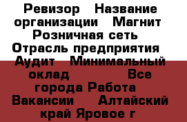 Ревизор › Название организации ­ Магнит, Розничная сеть › Отрасль предприятия ­ Аудит › Минимальный оклад ­ 55 000 - Все города Работа » Вакансии   . Алтайский край,Яровое г.